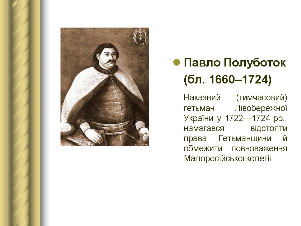 Павло Полуботок (бл. 1660–1724) Наказний (тимчасовий) гетьман Лівобережної України у 1722—1724 рр., намагався відстояти